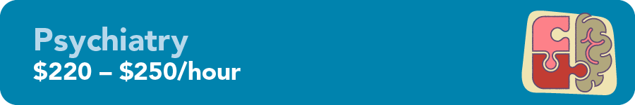 Psychiatry $220 - $250/hour