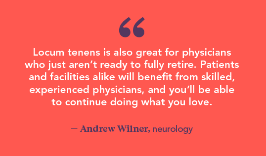 Dr. Andrew Wilner states late-career physicians can practice locums if they aren't fully read to retire.